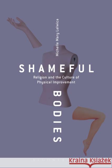 Shameful Bodies: Religion and the Culture of Physical Improvement Michelle Mary Lelwica 9781472594945 Bloomsbury Academic - książka