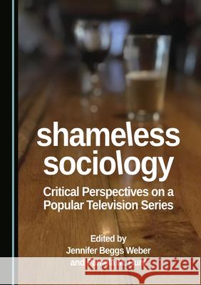 Shameless Sociology: Critical Perspectives on a Popular Television Series Jennifer Beggs Weber Pamela M. Hunt  9781527576728 Cambridge Scholars Publishing - książka