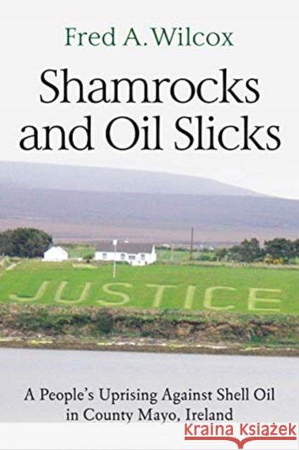 Shamrocks and Oil Slicks: A People's Uprising Against Shell Oil in County Mayo, Ireland Fred a. Wilcox 9781583678473 Monthly Review Press - książka