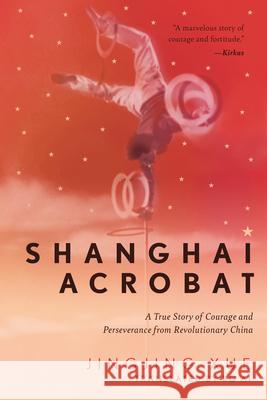 Shanghai Acrobat: A True Story of Courage and Perseverance from Revolutionary China Xue, Jinging 9781948062749 Apollo Publishers - książka