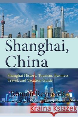 Shanghai, China: Shanghai History, Tourism, Business Travel, and Vacation Guide Roman Reynolds 9781671517462 Independently Published - książka