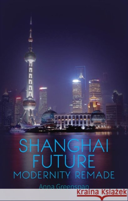 Shanghai Future : Modernity Remade Anna Greenspan 9781849043601 HURST C & CO PUBLISHERS LTD - książka