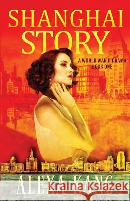 Shanghai Story: A WWII Drama Trilogy Book One Alexa Kang Roberta Kagan 9781725132979 Createspace Independent Publishing Platform - książka