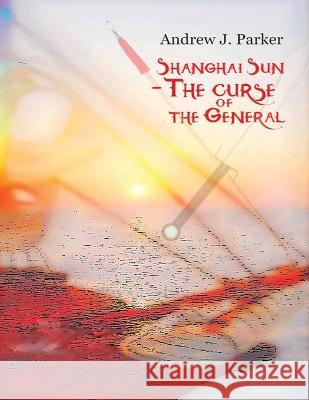 Shanghai Sun: The Curse of The General Book 1 Parker, Andrew J. 9781088035870 Sergiu Mustatea - książka