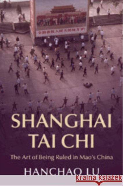 Shanghai Tai Chi: The Art of Being Ruled in Mao's China Hanchao (Georgia Institute of Technology) Lu 9781009180962 Cambridge University Press - książka