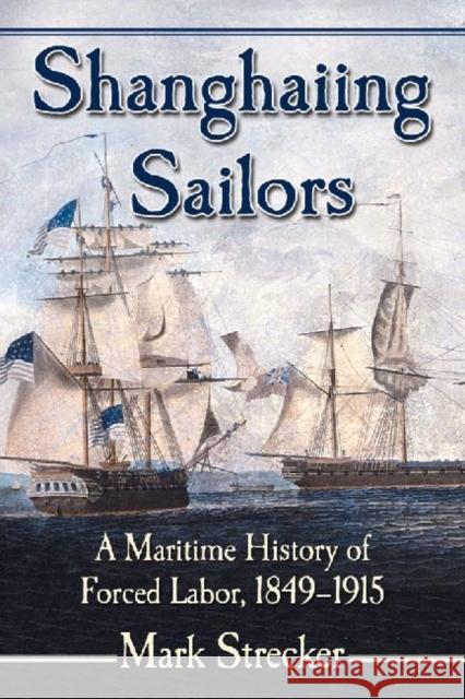 Shanghaiing Sailors: A Maritime History of Forced Labor, 1849-1915 Mark Strecker 9780786494514 McFarland & Company - książka