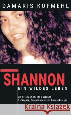Shannon - ein wildes Leben: Ein Stra?enm?dchen zwischen Gef?ngnis, Drogenhandel und Bandenkriegen Damaris Kofmehl 9783819214578 Bod - Books on Demand - książka