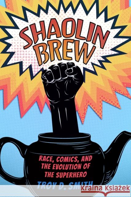 Shaolin Brew: Race, Comics, and the Evolution of the Superhero Troy D. Smith 9781496851673 University Press of Mississippi - książka