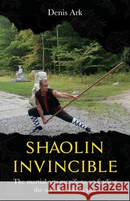 Shaolin Invincible: The martial arts manifesto on finding the warrior within you Denis Ark 9781662918995 Gatekeeper Press - książka