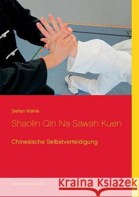 Shaolin Qin Na Sawah Kuen: Chinesische Selbstverteidigung Wahle, Stefan 9783848203321 Books on Demand - książka