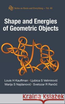 Shape and Energies of Geometric Objects Louis H. Kauffman Ljubica Velimirovic Marija Najdanovic 9789819819454 World Scientific Publishing Company - książka