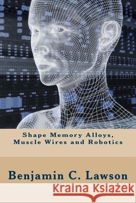 Shape Memory Alloys, Muscle Wires and Robotics Benjamin C. Lawson 9781533285607 Createspace Independent Publishing Platform - książka