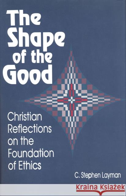 Shape of the Good: Christian Reflections on the Foundations of Ethics Layman, C. Stephen 9780268017521 University of Notre Dame Press - książka