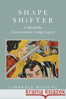 Shape Shifter: A Minidoka Concentration Camp Legacy Lawrence Matsuda 9780999364680 Endicott & Hugh Books - książka