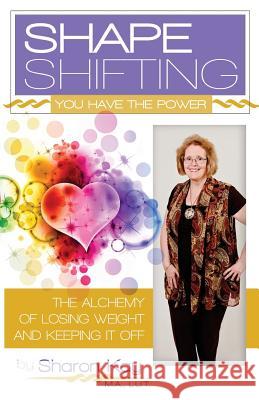 Shape Shifting: The Alchemy of Losing Weight and Keeping It Off Sharon Ka 9781512113686 Createspace Independent Publishing Platform - książka