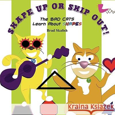 Shape Up or Ship Out! the Bad Cats Learn about Shapes Brad Skafish 9781601459916 Booklocker.com - książka