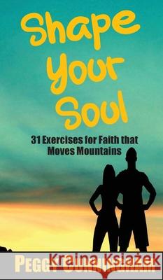 Shape Your Soul: 31 Exercises for Faith that Moves Mountains Peggy Cunningham 9781950318353 Worthy Words Press - książka