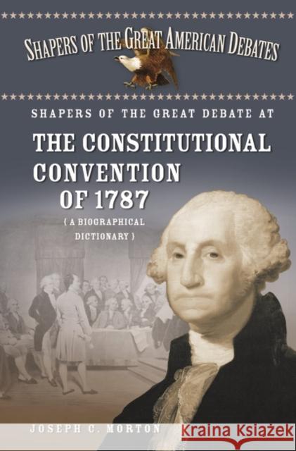 Shapers of the Great Debate at the Constitutional Convention of 1787: A Biographical Dictionary Morton, Joseph 9780313330216 Greenwood Press - książka