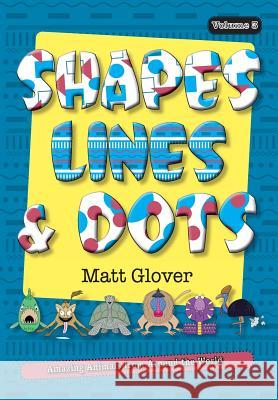 Shapes, Lines and Dots: Amazing Animals from Around the World (Volume 3) Matt R. Glover Matt R. Glover 9780995361324 MGA Counselling Services Pty Ltd - książka