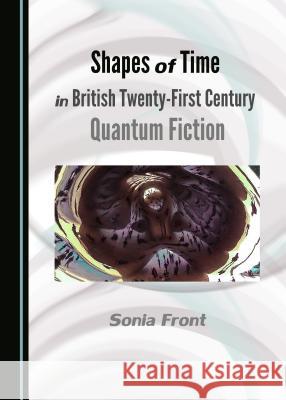 Shapes of Time in British Twenty-First Century Quantum Fiction Sonia Front 9781443880299 Cambridge Scholars Publishing - książka