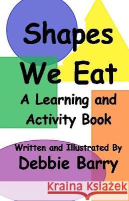 Shapes We Eat: A Learning and Activity Book Debbie Barry Debbie Barry 9781975684341 Createspace Independent Publishing Platform - książka