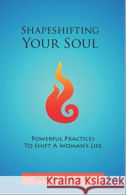 Shapeshifting Your Soul: Powerful Practices to Shift a Woman's Life Elizabeth Cornel 9780578400983 Sacred Flame Press - książka