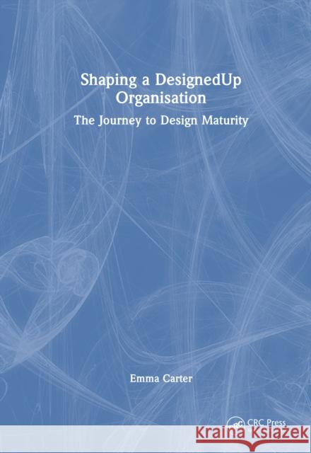 Shaping a Designedup Organisation: The Journey to Design Maturity Emma Carter 9781032573793 Auerbach Publications - książka