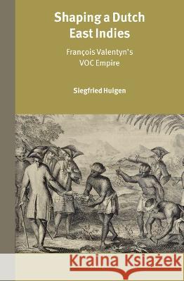 Shaping a Dutch East Indies: François Valentyn's Voc Empire Huigen, Siegfried 9789004524989 Brill - książka