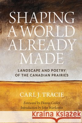 Shaping a World Already Made: Landscape and Poetry of the Canadian Prairies Carl J. Tracie Dennis Cooley John Warkentin 9780889773936 University of Regina Press - książka
