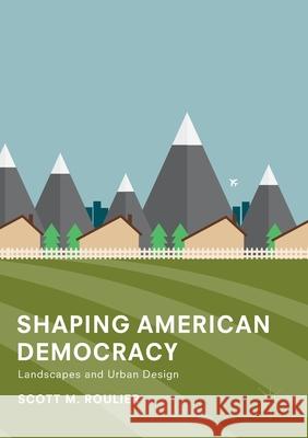 Shaping American Democracy: Landscapes and Urban Design Roulier, Scott M. 9783319886626 Palgrave MacMillan - książka