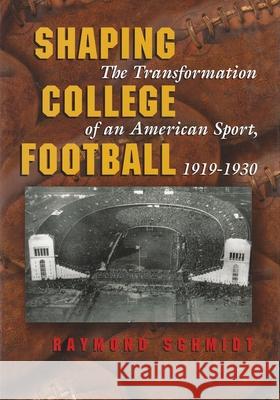 Shaping College Football: The Transformation of an American Sport, 1919-1930 Schmidt, Raymond 9780815608868 Syracuse University Press - książka