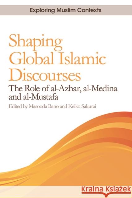 Shaping Global Islamic Discourses: The Role of Al-Azhar, Al-Medina and Al-Mustafa Masooda Bano Keiko Sakurai 9780748696857 Edinburgh University Press - książka