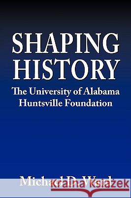 Shaping History: The University of Alabama Hunstville Foundation Ward, Michael D. 9781438944685 Authorhouse - książka