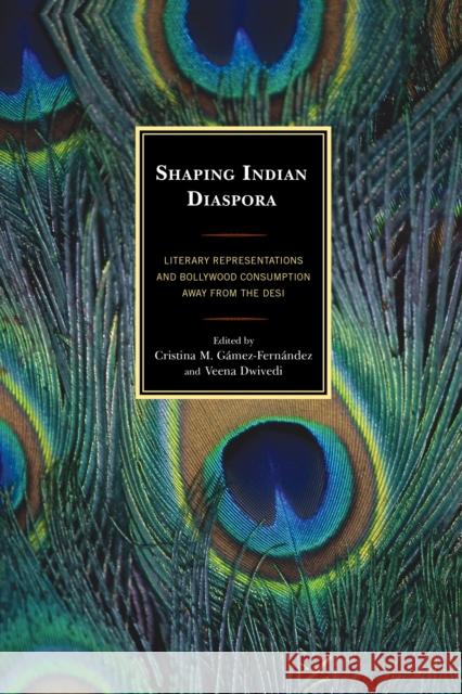 Shaping Indian Diaspora: Literary Representations and Bollywood Consumption Away from the Desi Veena Dwivedi Keith Corson Paromita Deb 9781498514958 Lexington Books - książka
