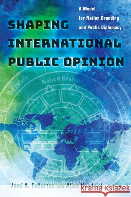 Shaping International Public Opinion; A Model for Nation Branding and Public Diplomacy Fullerton, Jami A. 9781433130281 Peter Lang Publishing Inc - książka