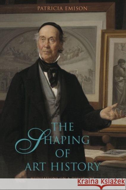 Shaping of Art History PB: Meditations on a Discipline Emison, Patricia 9780271033068 Pennsylvania State University Press - książka