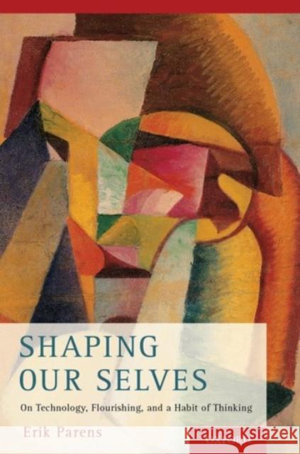 Shaping Our Selves: On Technology, Flourishing, and a Habit of Thinking Erik Parens 9780190211745 Oxford University Press, USA - książka