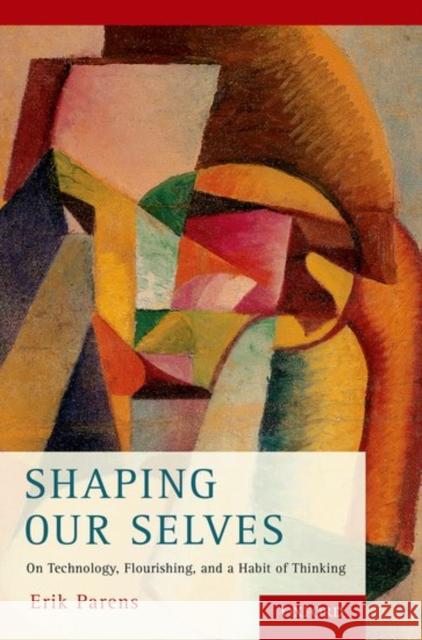 Shaping Our Selves: On Technology, Flourishing, and a Habit of Thinking Erik Parens 9780190645892 Oxford University Press, USA - książka