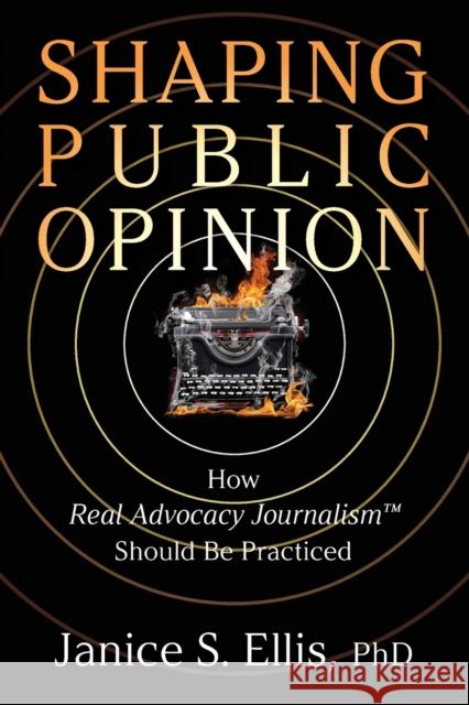 Shaping Public Opinion: How Real Advocacy Journalism(TM) Should Be Practiced Janice S. Ellis 9781949642667 Authority Publishing - książka