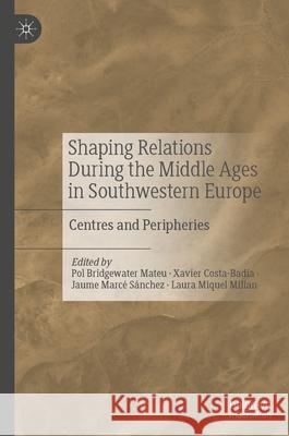 Shaping Relations During the Middle Ages in Southwestern Europe: Centres and Peripheries Pol Bridgewate Xavier Costa-Badia Jaume Marc 9783032012593 Palgrave MacMillan - książka