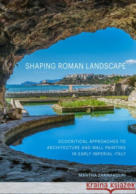 Shaping Roman Landscape: Ecocritical Approaches to Architecture and Decoration in Early Imperial Italy Mantha Zarmakoupi 9781606068489 Getty Trust Publications - książka