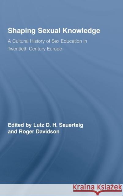 Shaping Sexual Knowledge: A Cultural History of Sex Education in Twentieth Century Europe Sauerteig, Lutz 9780415411141 Routledge - książka