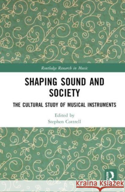 Shaping Sound and Society: The Cultural Study of Musical Instruments Stephen Cottrell 9780367417550 Taylor & Francis Ltd - książka