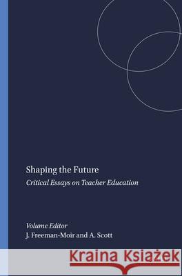 Shaping the Future : Critical Essays on Teacher Education J. Freeman-Moir A. Scott 9789087901578 Sense Publishers - książka