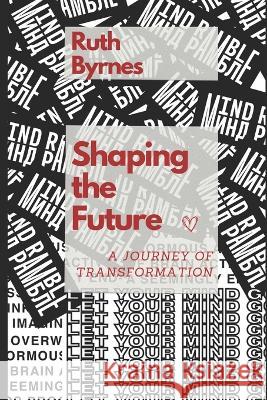 Shaping the Future: A Journey of Transformation Ruth Byrnes   9798851614385 Independently Published - książka