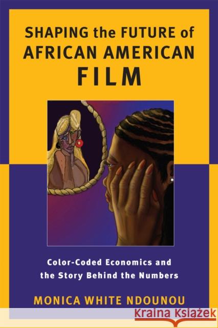 Shaping the Future of African American Film: Color-Coded Economics and the Story Behind the Numbers Monica White Ndounou 9780813562551 Rutgers University Press - książka