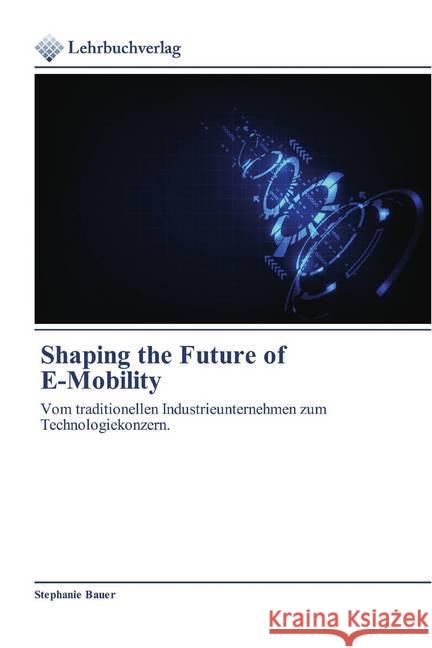Shaping the Future of E-Mobility : Vom traditionellen Industrieunternehmen zum Technologiekonzern. Bauer, Stephanie 9786200444172 Lehrbuchverlag - książka