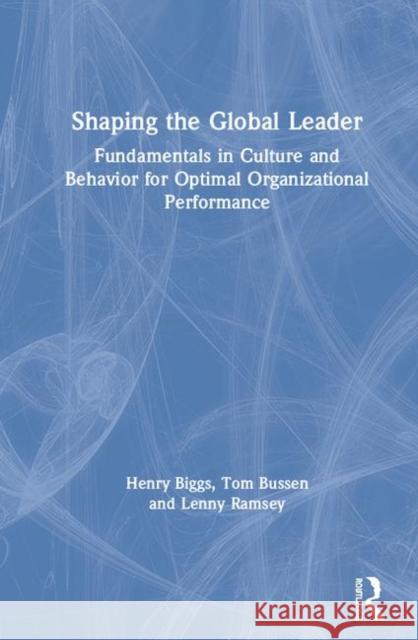 Shaping the Global Leader: Fundamentals in Culture and Behavior for Optimal Organizational Performance Henry Biggs Tom Bussen Lenny Ramsey 9780367225186 Routledge - książka