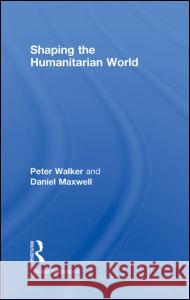 Shaping the Humanitarian World Peter Walker Daniel G. Maxwell  9780415773706 Taylor & Francis - książka