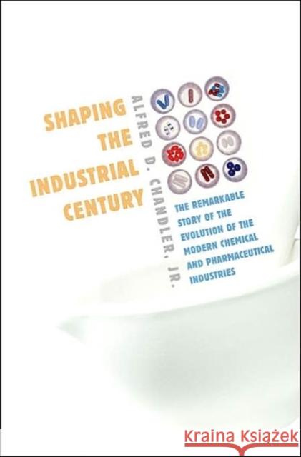 Shaping the Industrial Century: The Remarkable Story of the Evolution of the Modern Chemical and Pharmaceutical Industries Chandler, Alfred D. 9780674017207 Harvard University Press - książka